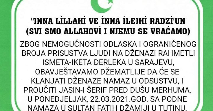 Dženaze namaz našeg brata Ismeta-Iketa Đerleka klanjat će se u odsustvu i proučiti Jasin-i Šerif  u ponedeljak 22.03.2021 god. sa podne namaza u SULTAN FATIH ĐŽAMIJI U TUTINU